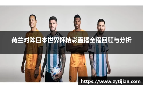 荷兰对阵日本世界杯精彩直播全程回顾与分析
